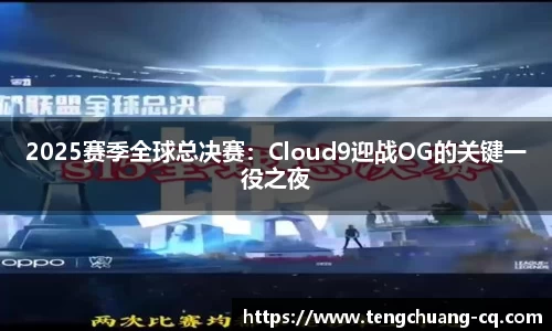 2025赛季全球总决赛：Cloud9迎战OG的关键一役之夜