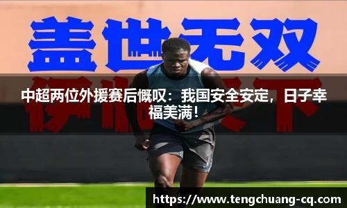 中超两位外援赛后慨叹：我国安全安定，日子幸福美满！